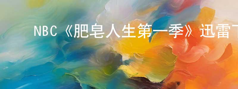 ﻿包国平发布﻿NBC《肥皂人生第一季》迅雷下载/在线观看/百度云-都市/情感-美剧天堂